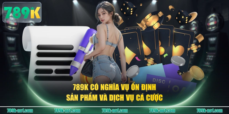 789K có nghĩa vụ ổn định sản phẩm và dịch vụ cá cược