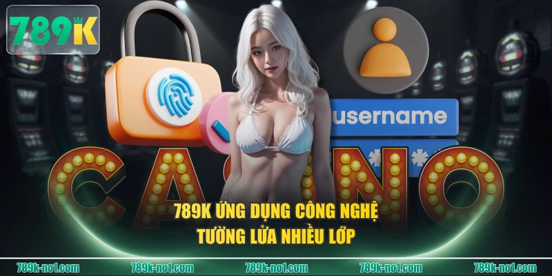 789K ứng dụng công nghệ tường lửa nhiều lớp