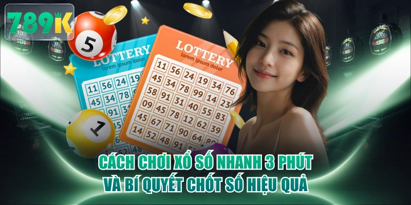 Cách Chơi Xổ Số Nhanh 3 Phút Và Bí Quyết Chốt Số Hiệu Quả