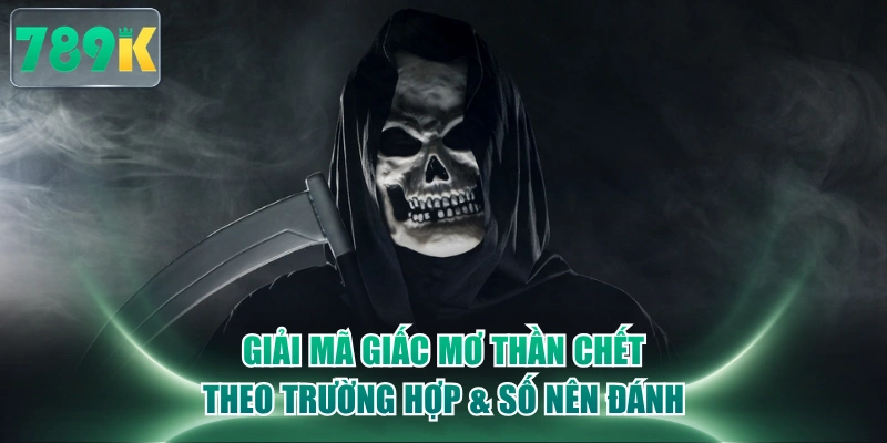 Giải Mã Giấc Mơ Thần Chết Theo Trường Hợp & Số Nên Đánh