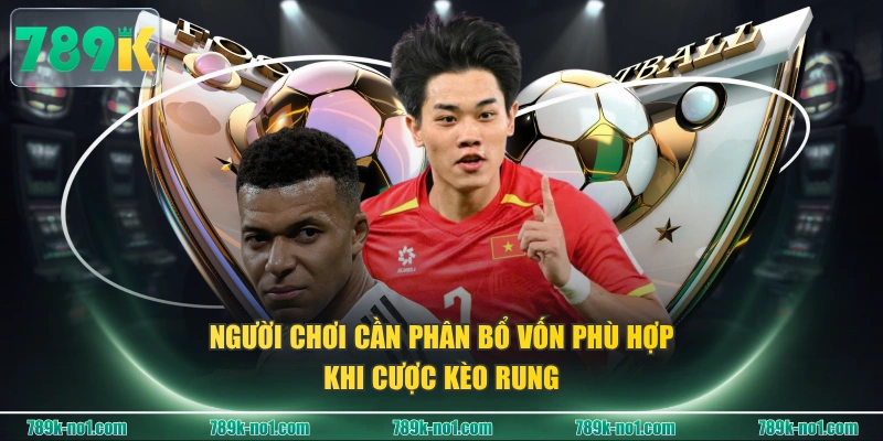 Người chơi cần phân bổ vốn phù hợp khi cược kèo rung