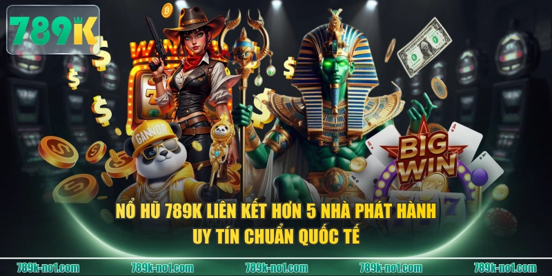 Nổ hũ 789K liên kết hơn 5 nhà phát hành uy tín chuẩn quốc tế