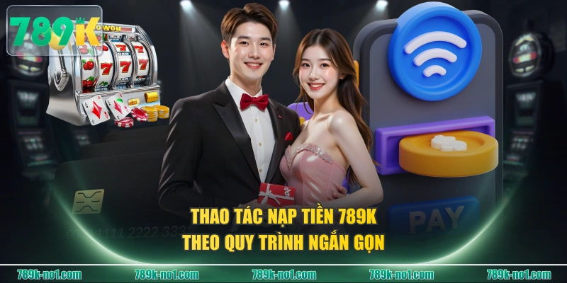 Thao tác nạp tiền 789K theo quy trình ngắn gọn