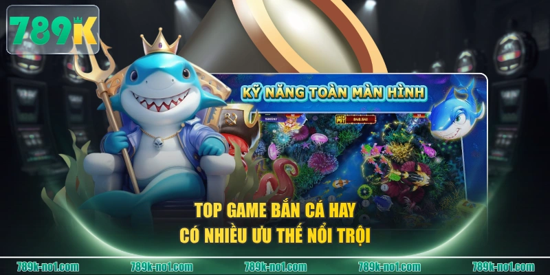 TOP game bắn cá hay có nhiều ưu thế nổi trội